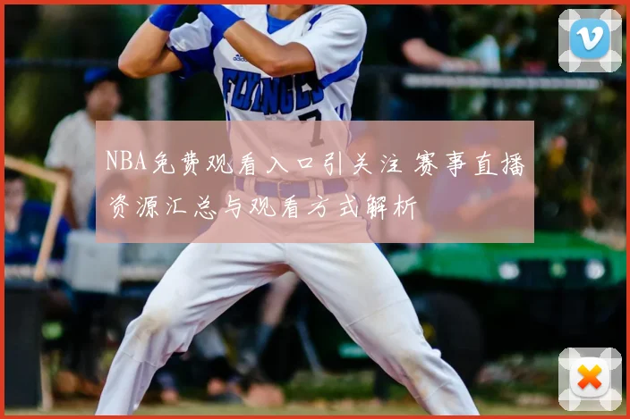 NBA免费观看入口引关注 赛事直播资源汇总与观看方式解析