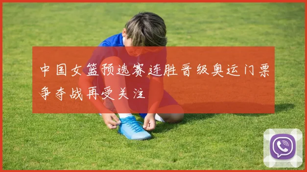 中国女篮预选赛连胜晋级奥运门票争夺战再受关注