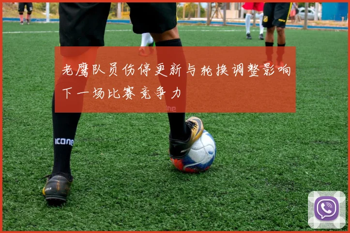 老鹰队员伤停更新与轮换调整影响下一场比赛竞争力