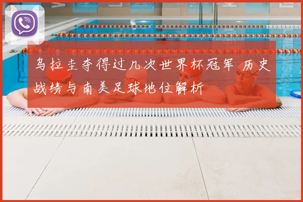 乌拉圭夺得过几次世界杯冠军 历史战绩与南美足球地位解析