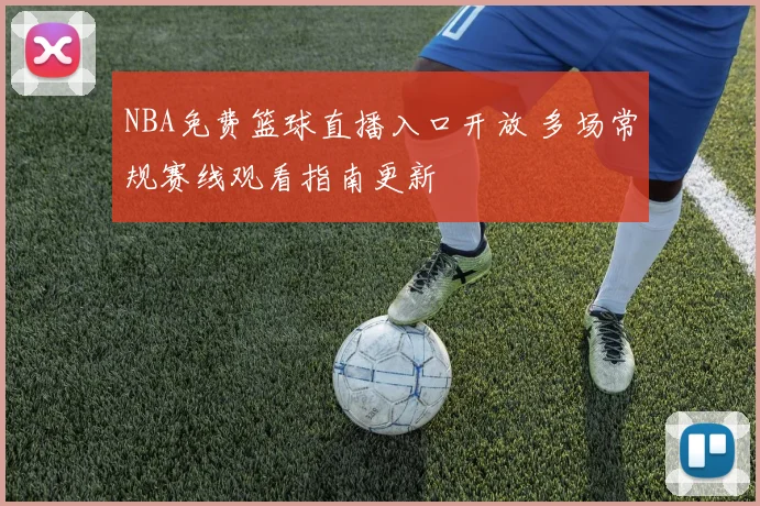 NBA免费篮球直播入口开放 多场常规赛线观看指南更新