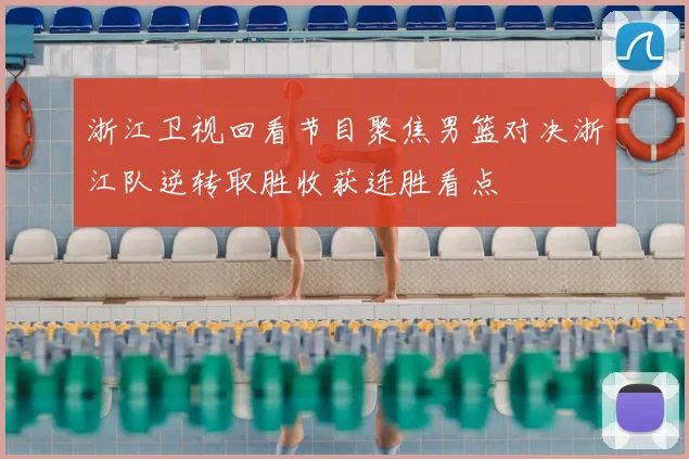 浙江卫视回看节目聚焦男篮对决浙江队逆转取胜收获连胜看点