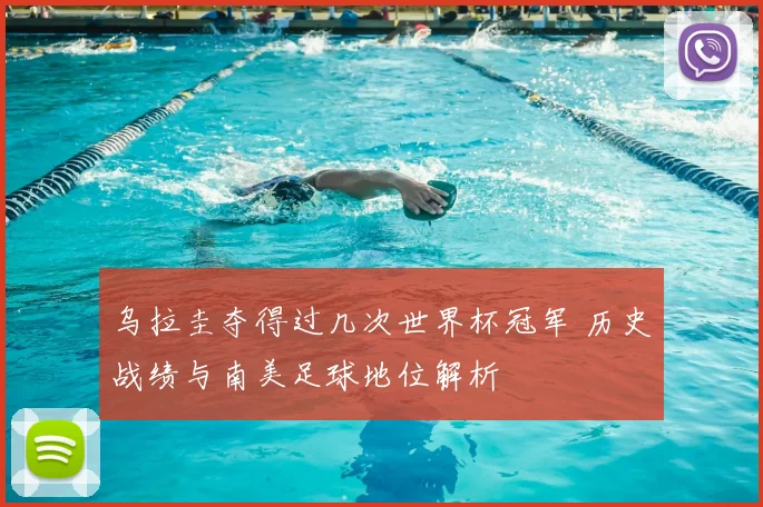 乌拉圭夺得过几次世界杯冠军 历史战绩与南美足球地位解析