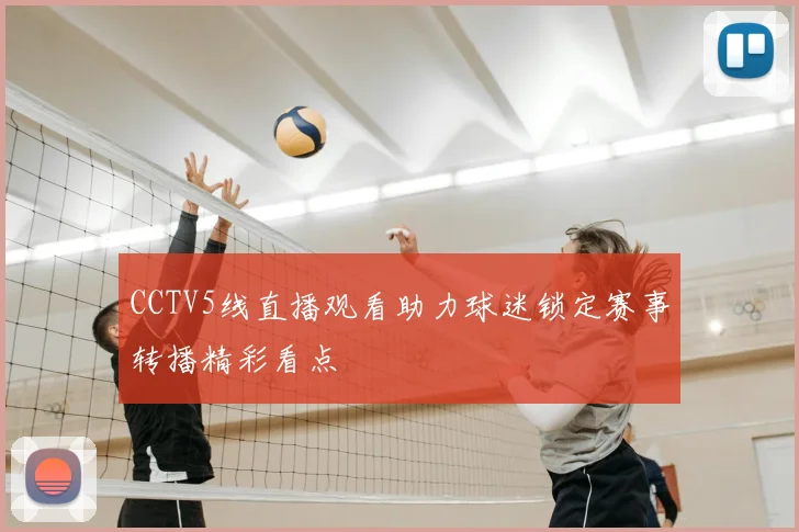 CCTV5线直播观看助力球迷锁定赛事转播精彩看点