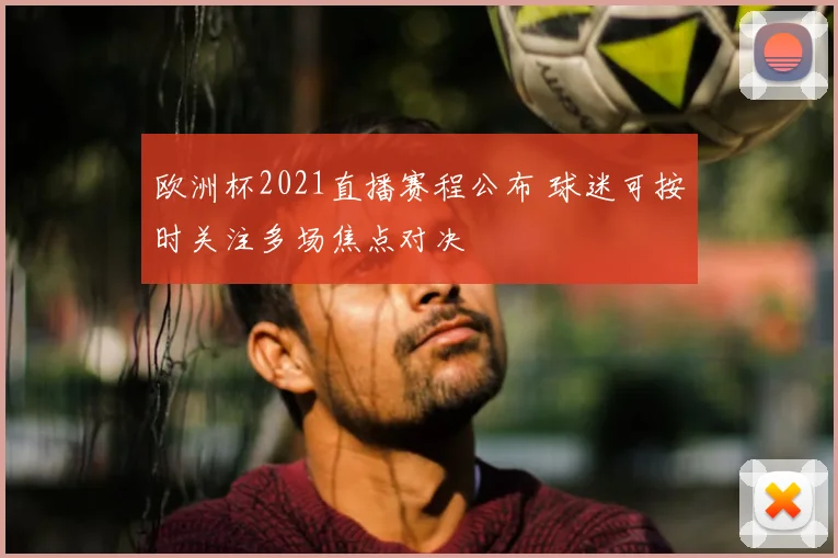 欧洲杯2021直播赛程公布 球迷可按时关注多场焦点对决