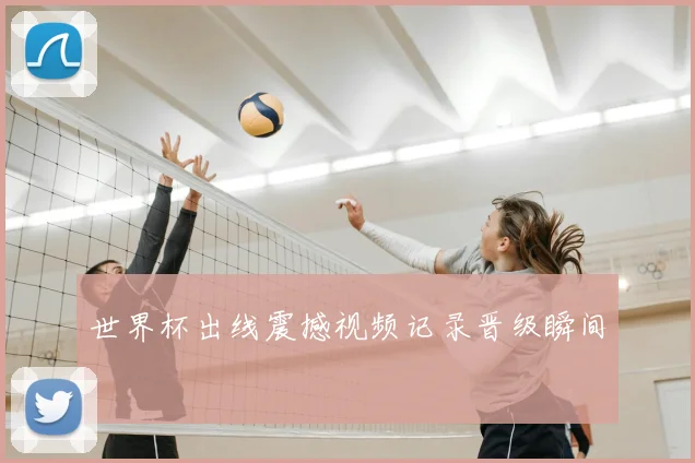 世界杯出线震撼视频记录晋级瞬间