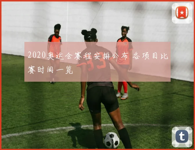 2020奥运会赛程安排公布 各项目比赛时间一览