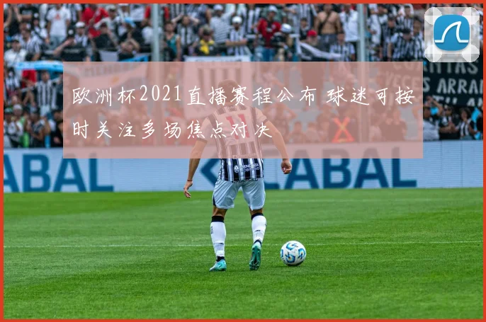 欧洲杯2021直播赛程公布 球迷可按时关注多场焦点对决