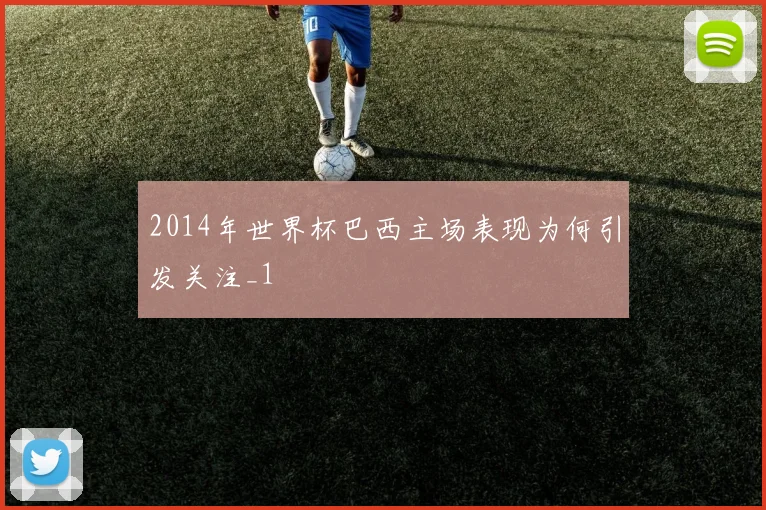 2014年世界杯巴西主场表现为何引发关注_1