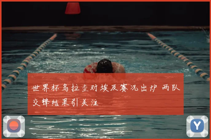 世界杯乌拉圭对埃及赛况出炉 两队交锋结果引关注