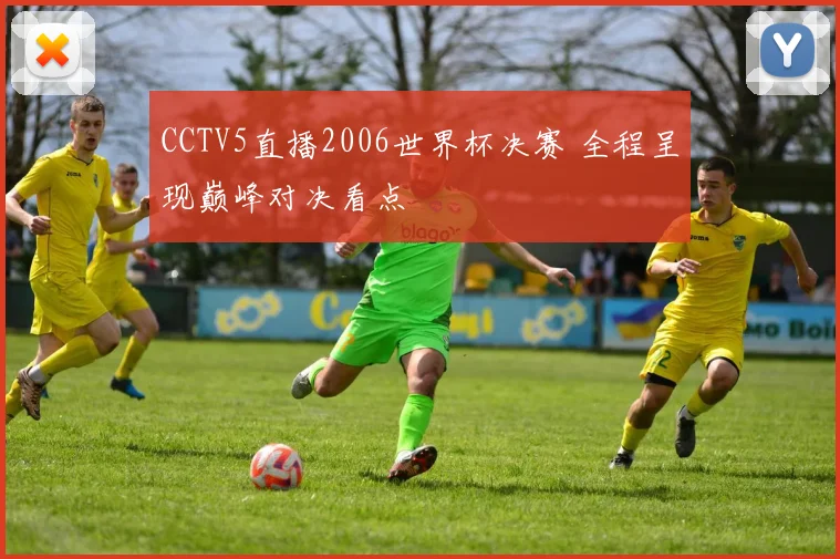 CCTV5直播2006世界杯决赛 全程呈现巅峰对决看点