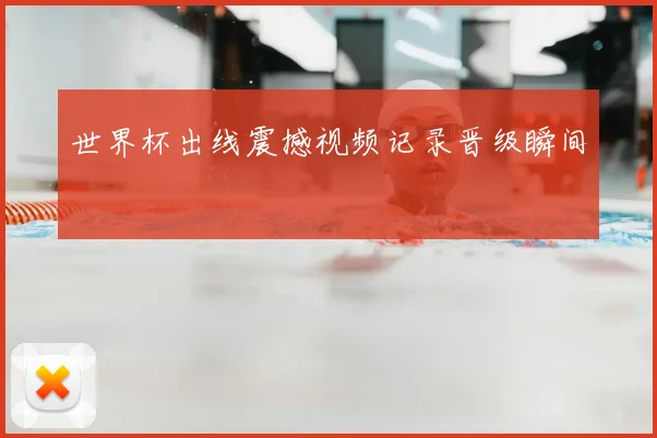 世界杯出线震撼视频记录晋级瞬间