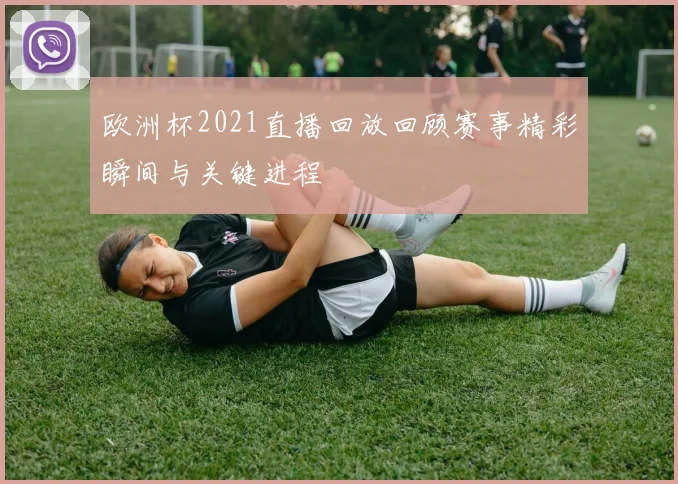欧洲杯2021直播回放回顾赛事精彩瞬间与关键进程