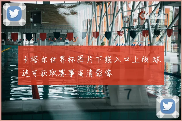卡塔尔世界杯图片下载入口上线 球迷可获取赛事高清影像