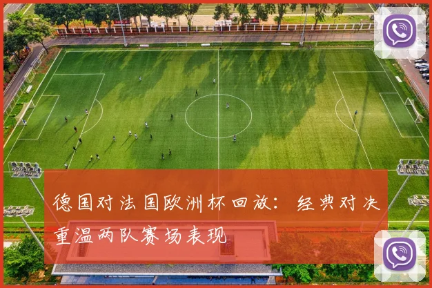 德国对法国欧洲杯回放：经典对决重温两队赛场表现