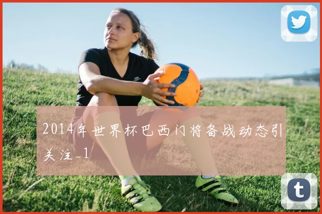 2014年世界杯巴西门将备战动态引关注_1